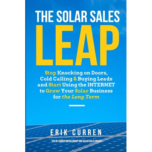 The Solar Sales Leap: Stop Knocking on Doors, Cold Calling, and Buying Leads and Start Using the Internet to Grow Your Solar Energy Business - Paperback
