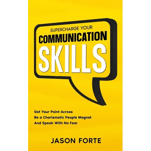 Supercharge Your Communication Skills: Get Your Point Across, Be a Charismatic People Magnet & Speak With No Fear - Paperback