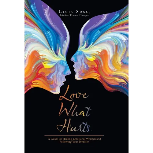 Love What Hurts: A Guide for Healing Emotional Wounds and Following Your Intuition - Hardcover