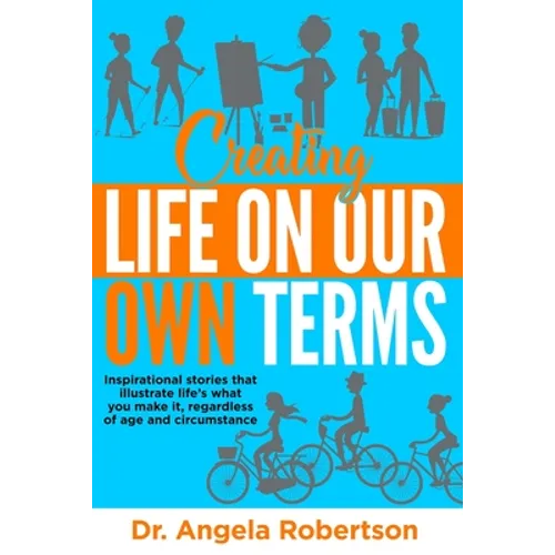 Creating Life On Our Own Terms: Inspirational stories that illustrate life's what you make it, regardless of age and circumstance - Paperback