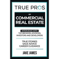 True Pros of Commercial Real Estate: Interviews with Top Brokers, Advisors, Investors, and Developers - Paperback