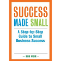 Success Made Small: A Step-by-Step Guide to Small Business Success - Paperback