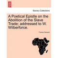 A Poetical Epistle on the Abolition of the Slave Trade; Addressed to W. Wilberforce. - Paperback