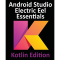 Android Studio Electric Eel Essentials - Kotlin Edition: Developing Android Apps Using Android Studio 2022.1.1 and Kotlin - Paperback