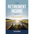 The Retirement Income Shift: Getting the Most Mileage Out of Your Money - Hardcover