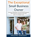 The Exceptional Small Business Owner: Building A Reputation That Will Bring Employees And Customers Flocking To Your Door (Hint: It's All About YOU!) - Paperback