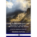 Last Rambles Amongst the Indians of the Rocky Mountains and the Andes: A Native American History - Paperback