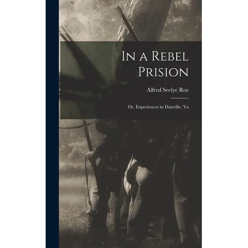 In a Rebel Prision: Or, Experiences in Danville, Va - Hardcover