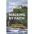 The Power of Walking by Faith: Learning Secrets to Receiving Breakthroughs - Paperback