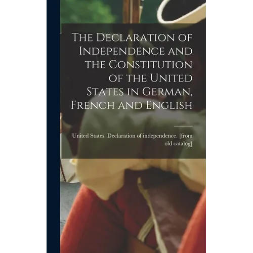 The Declaration of Independence and the Constitution of the United States in German, French and English - Hardcover