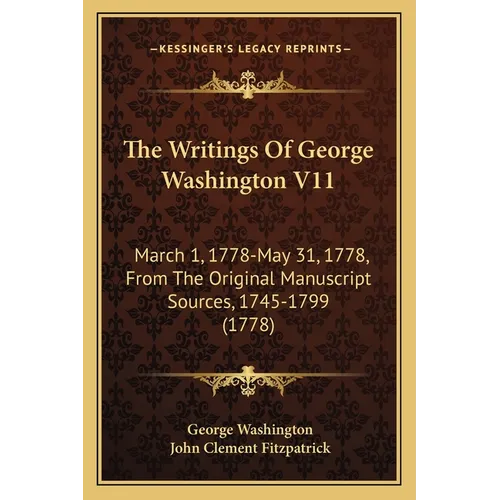 The Writings Of George Washington V11: March 1, 1778-May 31, 1778, From The Original Manuscript Sources, 1745-1799 (1778) - Paperback