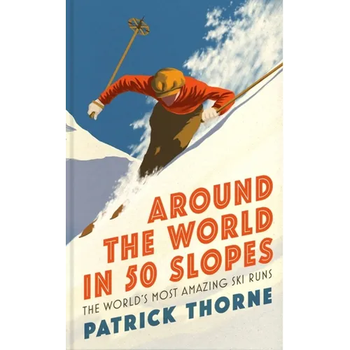 Around the World in 50 Slopes: The Stories Behind the World's Most Amazing Ski Runs - Hardcover