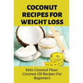 Coconut Recipes For Weight Loss: Keto Coconut Flour, Coconut Oil Recipes For Beginners: Healthy Coconut Flour Recipes - Paperback