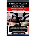 Fibromyalgia Freedom: Integrative Therapies For Managing Chronic Pain: Find Relief From Fibromyalgia Symptoms Through A Combination Of Conve - Paperback