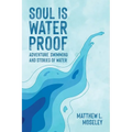 Soul is Waterproof: Adventure Swimming and Stories of Water - Paperback