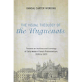 The Visual Theology of the Huguenots: Towards an Architectural Iconology of Early Modern French Protestantism, 1535 to 1623 - Hardcover