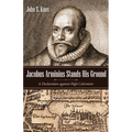 Jacobus Arminius Stands His Ground: A Declaration Against High Calvinism - Hardcover