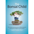 The Bonsai Child: Why modern parenting limits children's potential and practical strategies to turn it around - Paperback