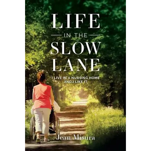 Life in the Slow Lane: I Live in a Nursing Home and I Like It - Paperback