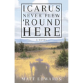 Icarus Never Flew 'Round Here - Paperback