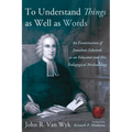 To Understand Things as Well as Words: An Examination of Jonathan Edwards as an Educator and His Pedagogical Methodology - Paperback