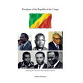 Presidents of the Republic of the Congo: Defining the Moments That Shaped Our Nation - Hardcover