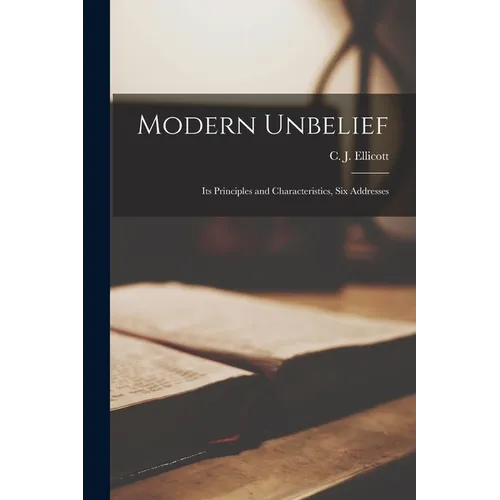 Modern Unbelief: Its Principles and Characteristics, six Addresses - Paperback