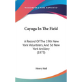Cayuga In The Field: A Record Of The 19th New York Volunteers, And 3d New York Artillery (1873) - Hardcover