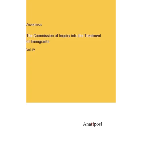 The Commission of Inquiry into the Treatment of Immigrants: Vol. IV - Hardcover