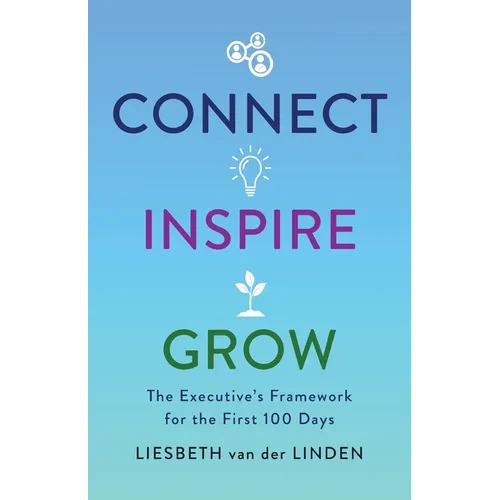 Connect, Inspire, Grow: The Executive's Framework for the First 100 Days - Paperback