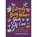 The Extremely Busy Woman's Guide to Self-Care: Do Less, Achieve More, and Live the Life You Want - Paperback