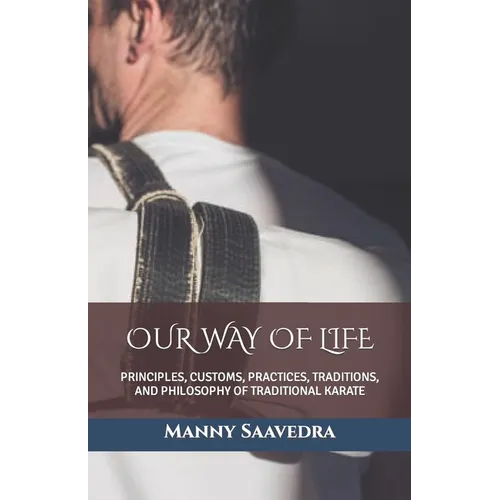 Our Way of Life: Principles, Customs, Practices, Traditions, and Philosophy of Traditional Karate - Paperback