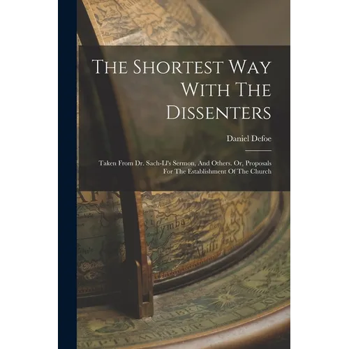 The Shortest Way With The Dissenters: Taken From Dr. Sach-ll's Sermon, And Others. Or, Proposals For The Establishment Of The Church - Paperback