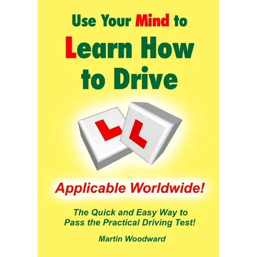 Use Your Mind to Learn How to Drive: The Quick and Easy Way to Pass the Practical Driving Test! - Paperback