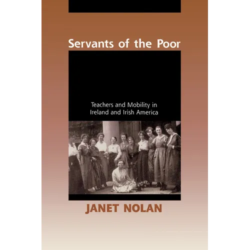 Servants of the Poor: Teachers and Mobility in Ireland and Irish America - Paperback