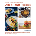 Super Easy and Delicious Air Fryer Recipes: Nutritious and Delicious Ways to Cook Your Favorite Food with Your Air Fryer - Paperback