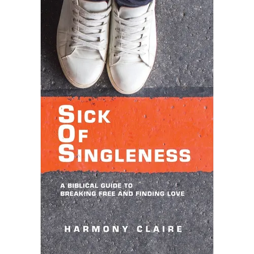 Sick of Singleness: A Biblical Guide to Breaking Free and Finding Love - Hardcover
