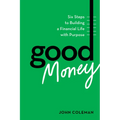 Good Money: Six Steps to Building a Financial Life with Purpose - Hardcover