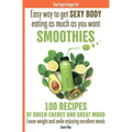 Easy way to get SEXY BODY eating as much as you want. SMOOTHIES. 100 recipes of green energy and great mood. Loose weight and smile enjoying excellent - Paperback