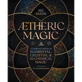 Aetheric Magic: A Complete System of Elemental, Celestial & Alchemical Magic - Paperback