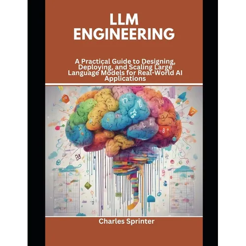 LLM Engineering: A Practical Guide to Designing, Deploying, and Scaling Large Language Models for Real-World AI Applications - Paperback