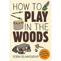 How to Play in the Woods: Activities, Survival Skills, and Games for All Ages - Paperback