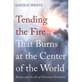 Tending the Fire That Burns at the Center of the World: Beauty and the Art of Christian Formation - Paperback