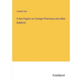 A few Papers on Foreign Pharmacy and other Subjects - Paperback