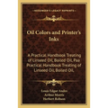 Oil Colors and Printer's Inks: A Practical Handbook Treating of Linseed Oil, Boiled Oil, Paa Practical Handbook Treating of Linseed Oil, Boiled Oil, - Paperback