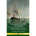The Influence of Sea Power Upon the French Revolution and Empire: Both Volumes, the Complete Naval History of France before and during the Napoleonic - Hardcover