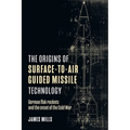 The Origins of Surface-To-Air Guided Missile Technology: German Flak Rockets and the Onset of the Cold War - Hardcover