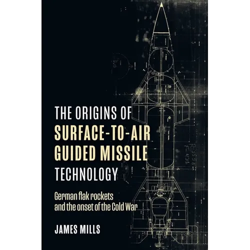 The Origins of Surface-To-Air Guided Missile Technology: German Flak Rockets and the Onset of the Cold War - Hardcover