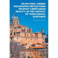On Natural Order: Philosophic Reflections on Right Libertarian Reality, in the Context of Theological Existence - Paperback