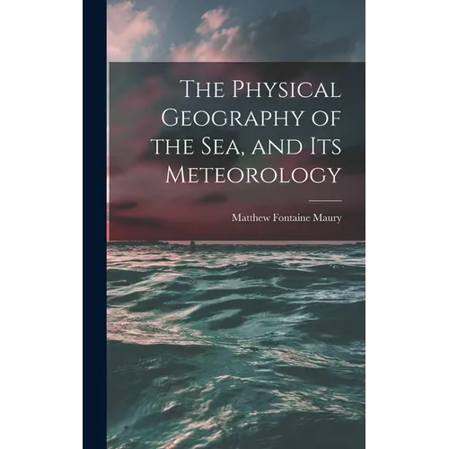 The Physical Geography of the Sea, and Its Meteorology - Hardcover